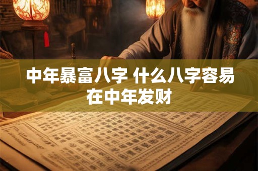 中年暴富八字 什么八字容易在中年发财