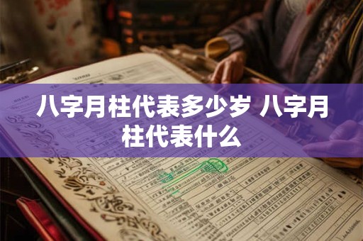 八字月柱代表多少岁 八字月柱代表什么
