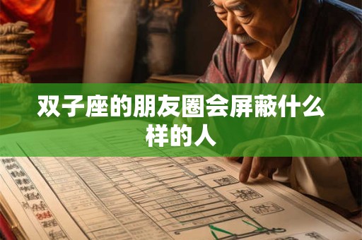 双子座的朋友圈会屏蔽什么样的人