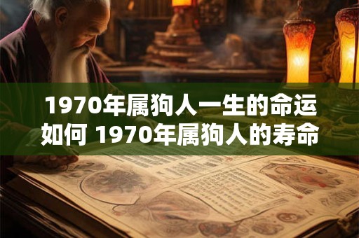 1970年属狗人一生的命运如何 1970年属狗人的寿命是多大