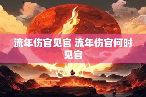 流年伤官见官 流年伤官何时见官