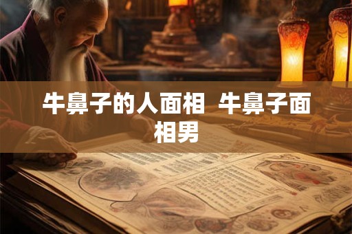牛鼻子的人面相  牛鼻子面相男