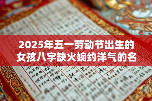 2025年五一劳动节出生的女孩八字缺火婉约洋气的名字