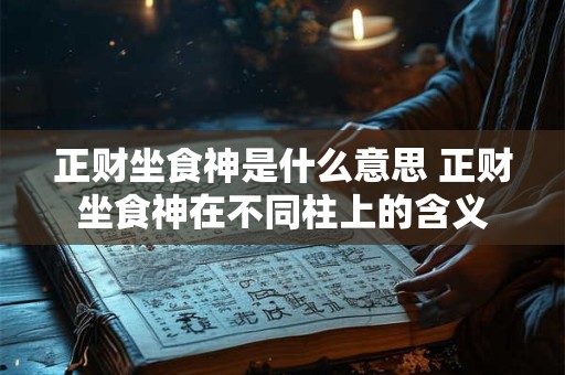 正财坐食神是什么意思 正财坐食神在不同柱上的含义