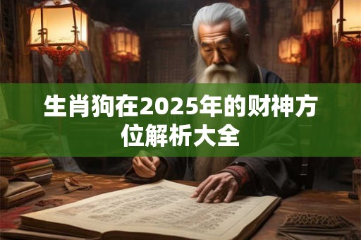 生肖狗在2025年的财神方位解析大全