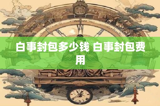 白事封包多少钱 白事封包费用