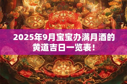 2025年9月宝宝办满月酒的黄道吉日一览表！