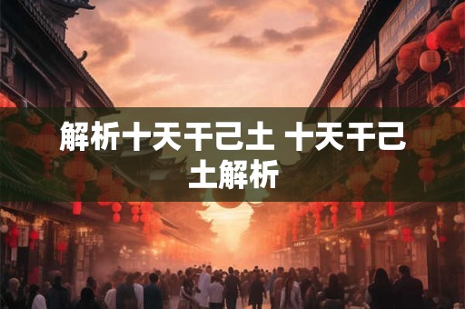 解析十天干己土 十天干己土解析