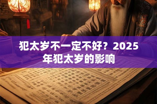 犯太岁不一定不好?2025年犯太岁的影响 犯太岁不一定不好?2025年犯太岁的影响