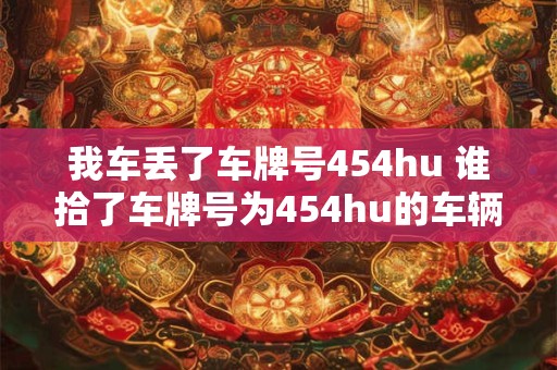 我车丢了车牌号454hu 谁拾了车牌号为454hu的车辆