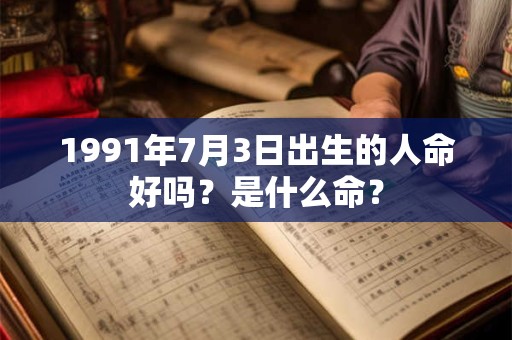 1991年7月3日出生的人命好吗？是什么命？