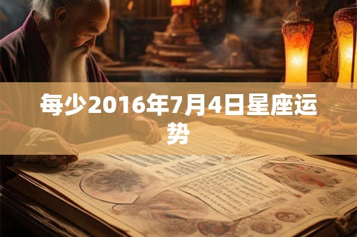 每少2016年7月4日星座运势