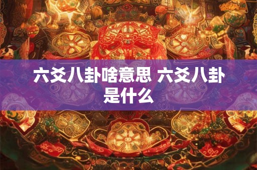 六爻八卦啥意思 六爻八卦是什么