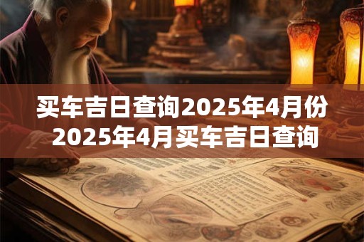 买车吉日查询2025年4月份 2025年4月买车吉日查询