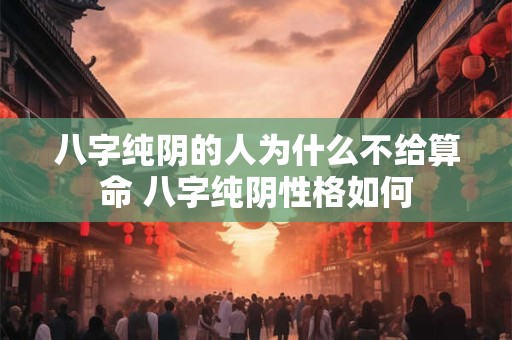 八字纯阴的人为什么不给算命 八字纯阴性格如何
