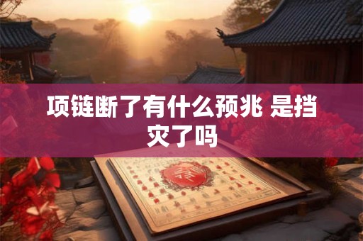 项链断了有什么预兆 是挡灾了吗
