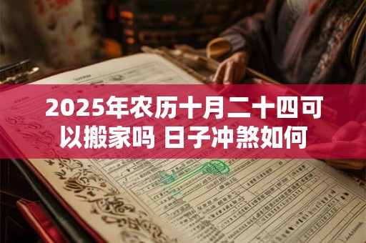 2026年农历十月二十四可以搬家吗 日子冲煞如何