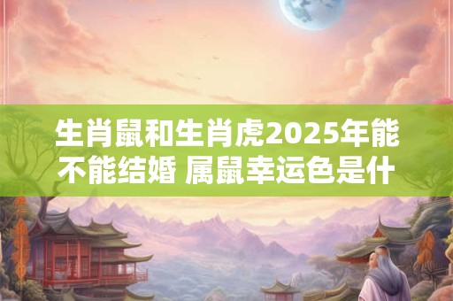 生肖鼠和生肖虎2026年能不能结婚 属鼠幸运色是什么