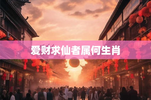 爱财求仙者属何生肖