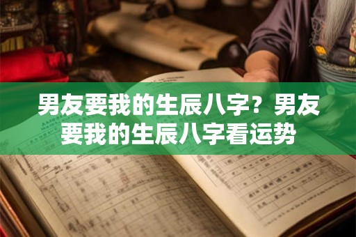 男友要我的生辰八字？男友要我的生辰八字看运势