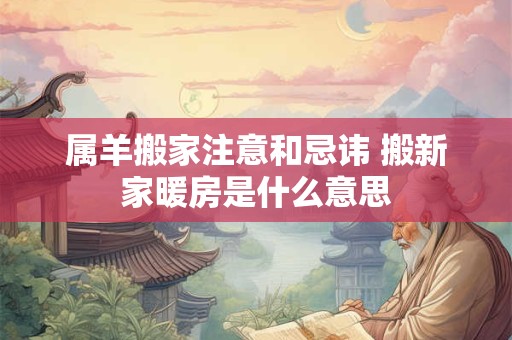 属羊搬家注意和忌讳 搬新家暖房是什么意思