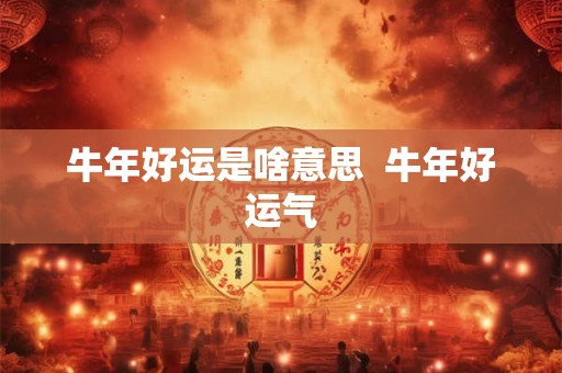 牛年好运是啥意思  牛年好运气