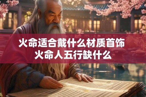 火命适合戴什么材质首饰 火命人五行缺什么 火命适合戴什么材质首饰 火命人五行缺什么