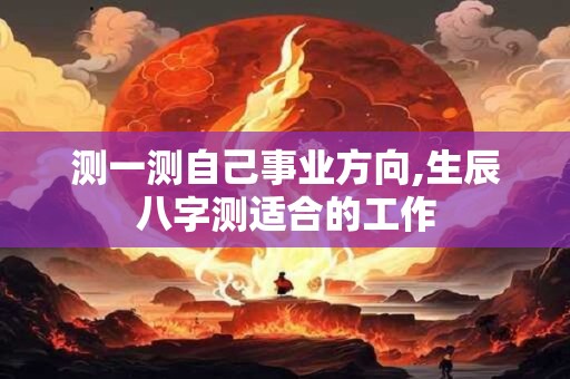 测一测自己事业方向,生辰八字测适合的工作