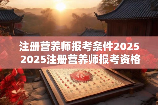 注册营养师报考条件2026 2026注册营养师报考资格是什么