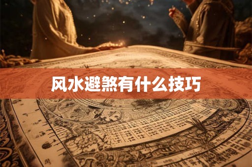 详细阅读:风水避煞有什么技巧 风水避煞有什么技巧