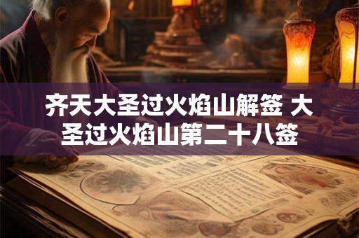 齐天大圣过火焰山解签 大圣过火焰山第二十八签