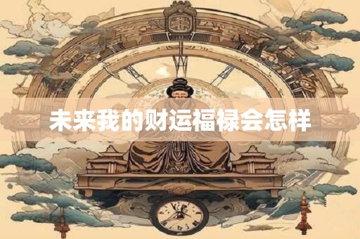 未来我的财运福禄会怎样