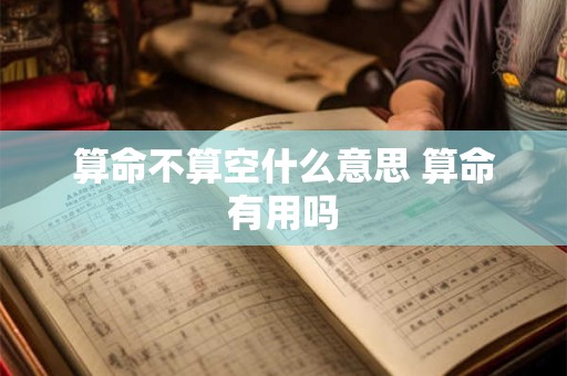 算命不算空什么意思 算命有用吗