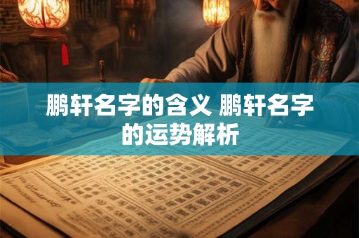 鹏轩名字的含义 鹏轩名字的运势解析