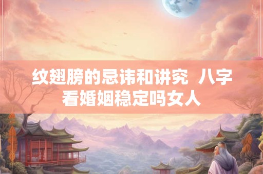 纹翅膀的忌讳和讲究  八字看婚姻稳定吗女人