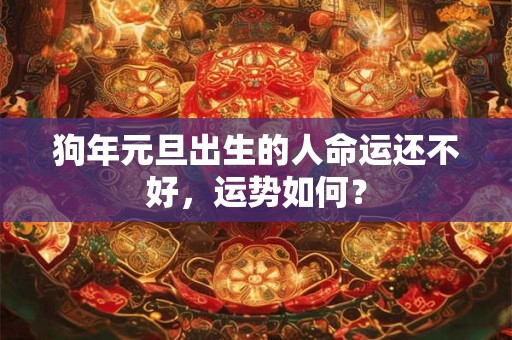 狗年元旦出生的人命运还不好，运势如何？