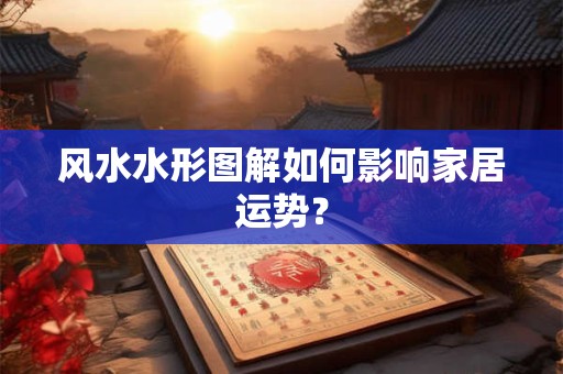 风水水形图解如何影响家居运势？