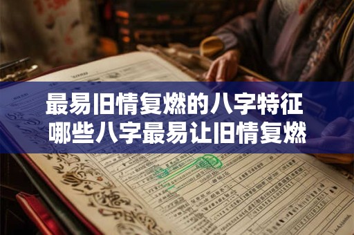 最易旧情复燃的八字特征 哪些八字最易让旧情复燃