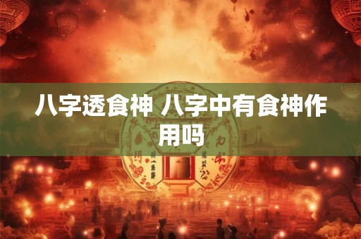 八字透食神 八字中有食神作用吗