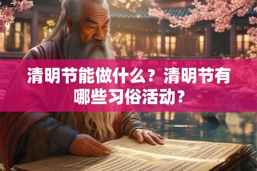 清明节能做什么？清明节有哪些习俗活动？