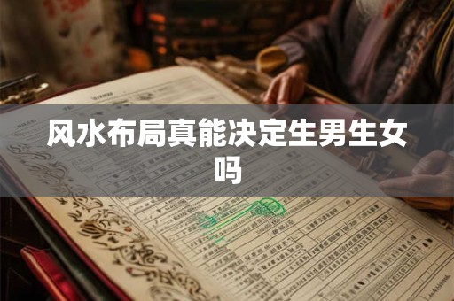 风水布局真能决定生男生女吗 风水布局真能决定生男生女吗