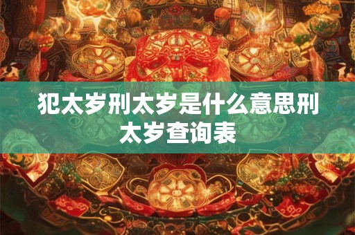 犯太岁刑太岁是什么意思刑太岁查询表