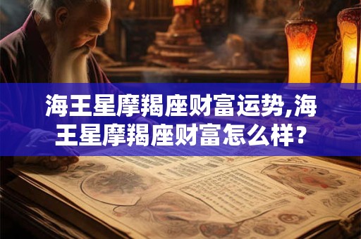 海王星摩羯座财富运势,海王星摩羯座财富怎么样？