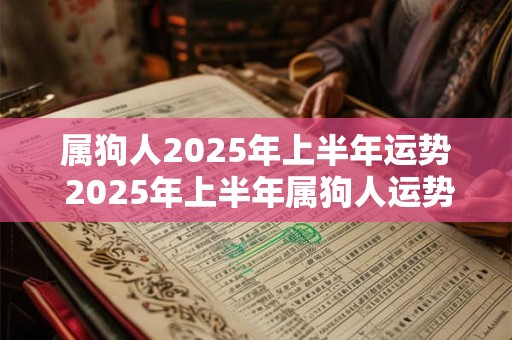 属狗人2025年上半年运势 2025年上半年属狗人运势如何