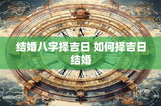 结婚八字择吉日 如何择吉日结婚