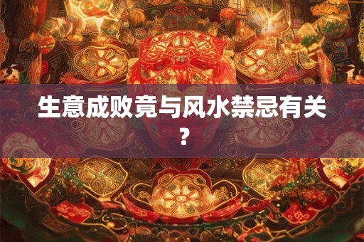 生意成败竟与风水禁忌有关？