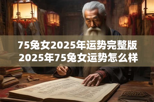 75兔女2025年运势完整版 2025年75兔女运势怎么样