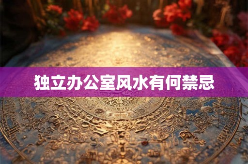 独立办公室风水有何禁忌