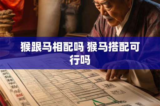 猴跟马相配吗 猴马搭配可行吗