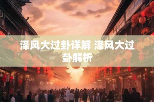 泽风大过卦详解 泽风大过卦解析